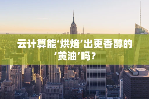 云计算能‘烘焙’出更香醇的‘黄油’吗？