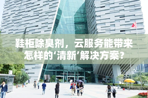 鞋柜除臭剂，云服务能带来怎样的‘清新’解决方案？