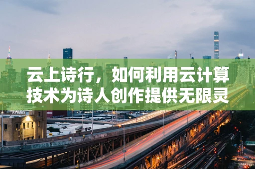 云上诗行，如何利用云计算技术为诗人创作提供无限灵感？