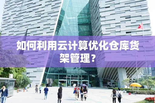 如何利用云计算优化仓库货架管理？