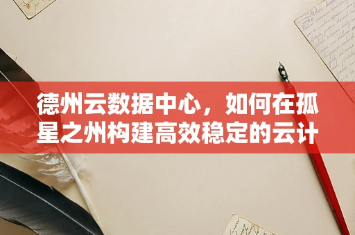 德州云数据中心，如何在孤星之州构建高效稳定的云计算基石？