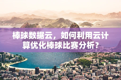 棒球数据云，如何利用云计算优化棒球比赛分析？