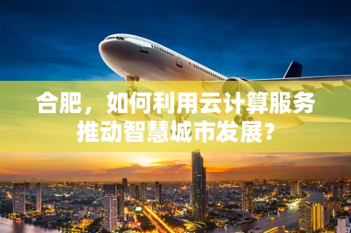 合肥，如何利用云计算服务推动智慧城市发展？