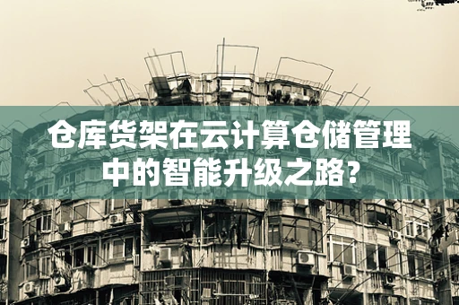仓库货架在云计算仓储管理中的智能升级之路？
