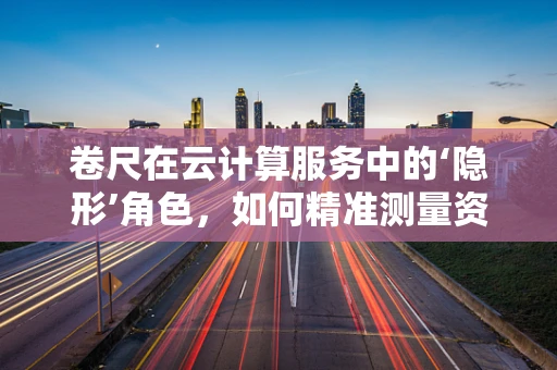 卷尺在云计算服务中的‘隐形’角色，如何精准测量资源分配？