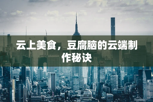 云上美食，豆腐脑的云端制作秘诀