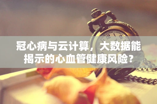 冠心病与云计算，大数据能揭示的心血管健康风险？