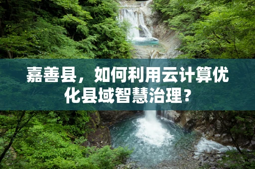嘉善县，如何利用云计算优化县域智慧治理？