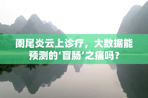 阑尾炎云上诊疗，大数据能预测的‘盲肠’之痛吗？