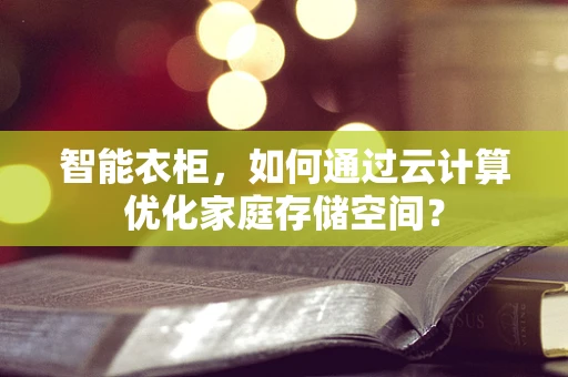 智能衣柜，如何通过云计算优化家庭存储空间？