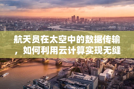 航天员在太空中的数据传输，如何利用云计算实现无缝连接？