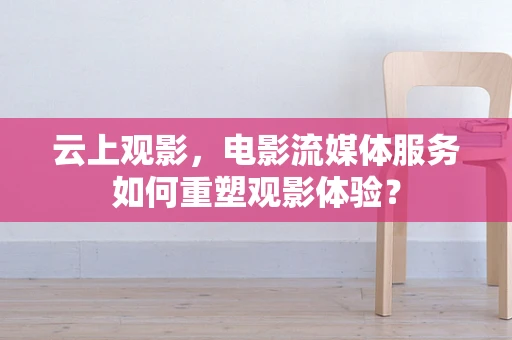 云上观影，电影流媒体服务如何重塑观影体验？