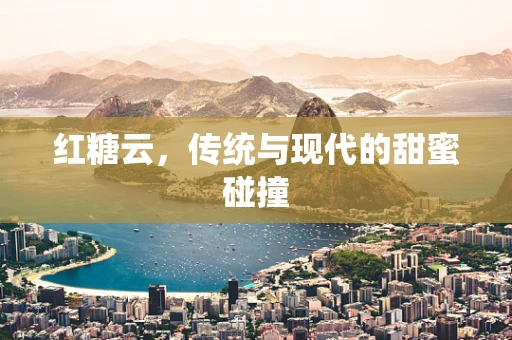 红糖云，传统与现代的甜蜜碰撞