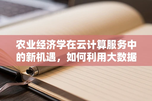 农业经济学在云计算服务中的新机遇，如何利用大数据促进农业可持续发展？
