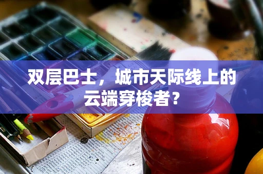 双层巴士，城市天际线上的云端穿梭者？