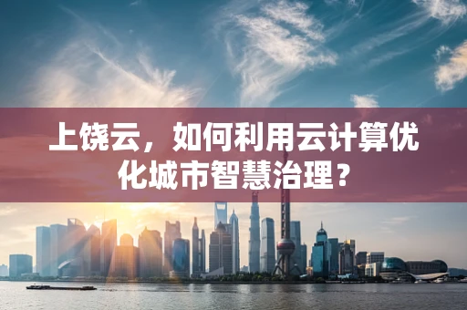 上饶云，如何利用云计算优化城市智慧治理？