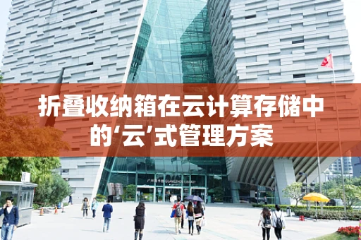 折叠收纳箱在云计算存储中的‘云’式管理方案