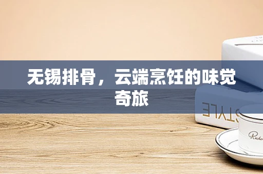 无锡排骨，云端烹饪的味觉奇旅