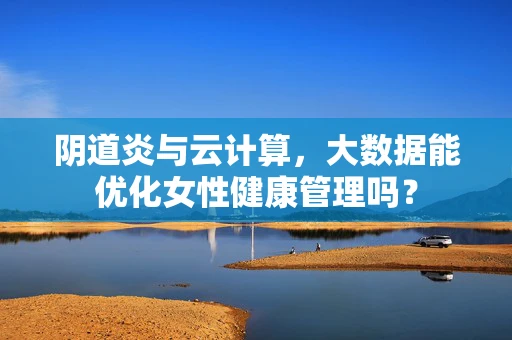 阴道炎与云计算，大数据能优化女性健康管理吗？