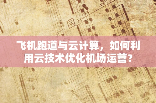 飞机跑道与云计算，如何利用云技术优化机场运营？