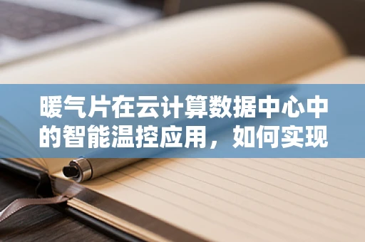 暖气片在云计算数据中心中的智能温控应用，如何实现能效与舒适性的双重优化？