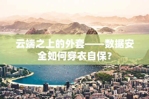 云端之上的外套——数据安全如何穿衣自保？
