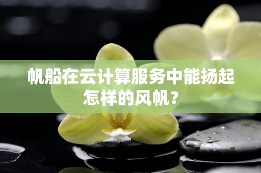 帆船在云计算服务中能扬起怎样的风帆？