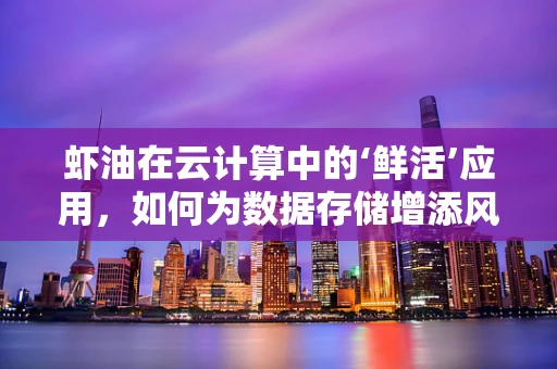 虾油在云计算中的‘鲜活’应用，如何为数据存储增添风味？