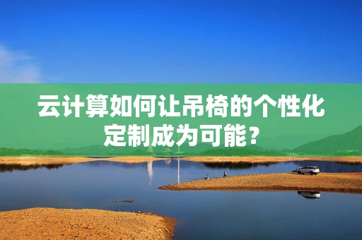 云计算如何让吊椅的个性化定制成为可能？