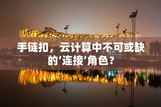 手链扣，云计算中不可或缺的‘连接’角色？