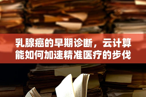 乳腺癌的早期诊断，云计算能如何加速精准医疗的步伐？