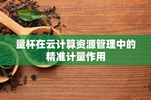 量杯在云计算资源管理中的精准计量作用