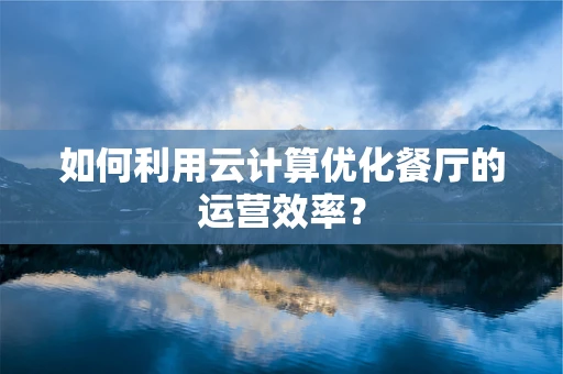 如何利用云计算优化餐厅的运营效率？