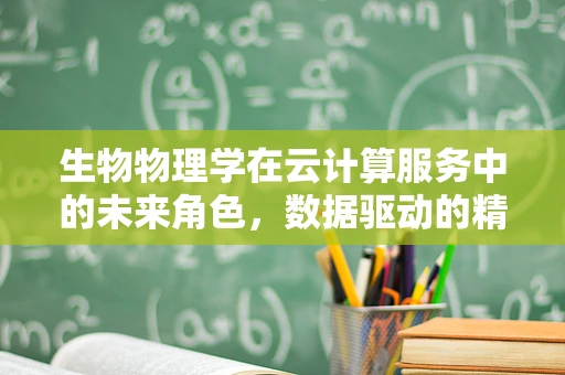 生物物理学在云计算服务中的未来角色，数据驱动的精准医疗新纪元？