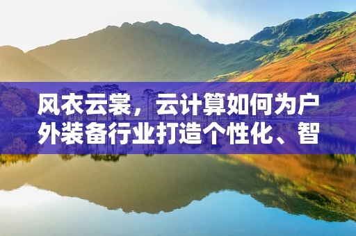 风衣云裳，云计算如何为户外装备行业打造个性化、智能化的‘云’上风衣？