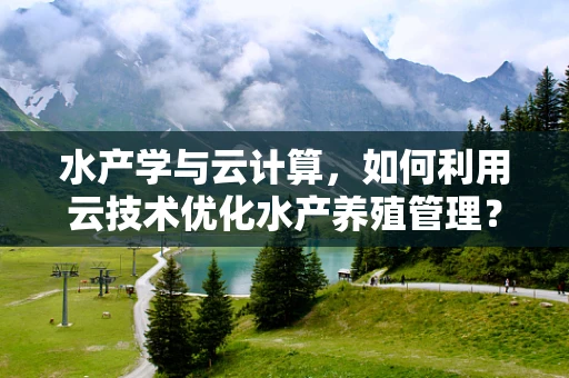 水产学与云计算，如何利用云技术优化水产养殖管理？