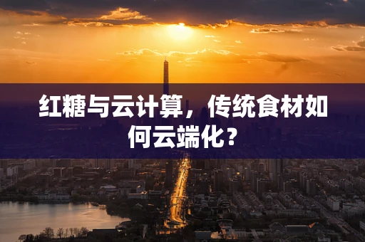 红糖与云计算，传统食材如何云端化？