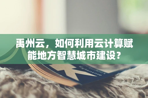 禹州云，如何利用云计算赋能地方智慧城市建设？