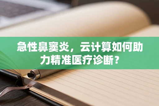 急性鼻窦炎，云计算如何助力精准医疗诊断？