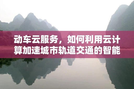 动车云服务，如何利用云计算加速城市轨道交通的智能化进程？