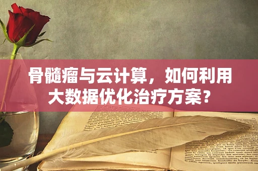 骨髓瘤与云计算，如何利用大数据优化治疗方案？