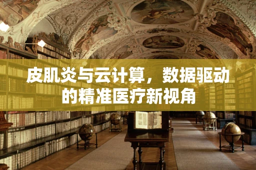 皮肌炎与云计算，数据驱动的精准医疗新视角