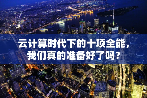 云计算时代下的十项全能，我们真的准备好了吗？