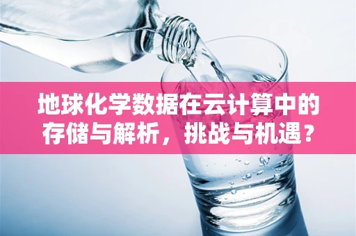 地球化学数据在云计算中的存储与解析，挑战与机遇？