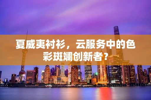 夏威夷衬衫，云服务中的色彩斑斓创新者？