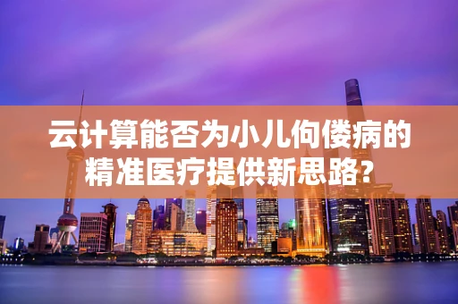 云计算能否为小儿佝偻病的精准医疗提供新思路？
