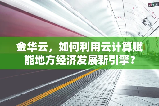 金华云，如何利用云计算赋能地方经济发展新引擎？