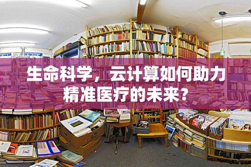 生命科学，云计算如何助力精准医疗的未来？
