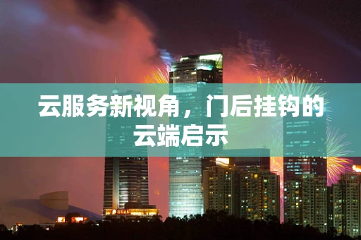 云服务新视角，门后挂钩的云端启示