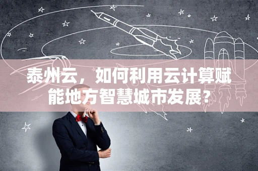 泰州云，如何利用云计算赋能地方智慧城市发展？